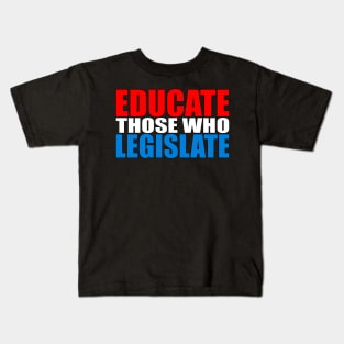 Educate Those Who Legislate Kids T-Shirt